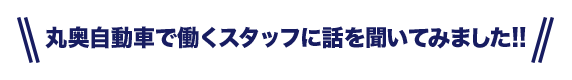 丸奥自動車で働くスタッフに話を聞いてみました!!